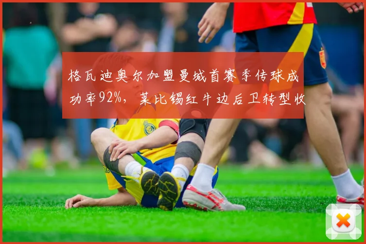 格瓦迪奥尔加盟曼城首赛季传球成功率92%,莱比锡红牛边后卫转型收益翻倍