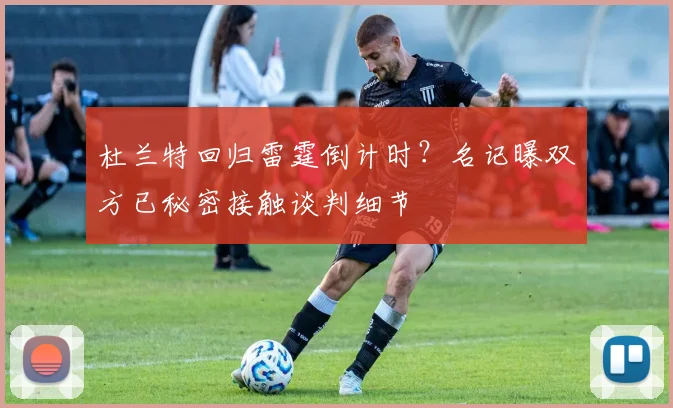 杜兰特回归雷霆倒计时？名记曝双方已秘密接触谈判细节